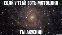 если у тебя есть мотоцикл ты ахуенин