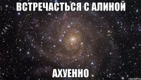 встречасться с алиной ахуенно