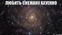 любить снежану ахуенно 