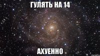 гулять на 14 ахуенно