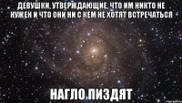 девушки, утверждающие, что им никто не нужен и что они ни с кем не хотят встречаться нагло пиздят