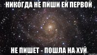 никогда не пиши ей первой не пишет - пошла на хуй