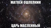 матвей ошлепкин царь масленный