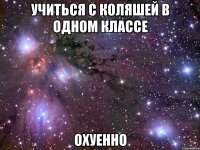 учиться с коляшей в одном классе охуенно