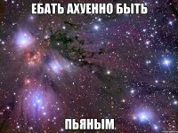 ебать ахуенно быть пьяным