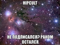 hipcult не подписался? раком остался