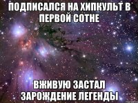 подписался на хипкульт в первой сотне вживую застал зарождение легенды