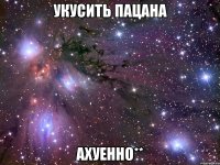 укусить пацана ахуенно**