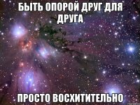 быть опорой друг для друга просто восхитительно