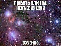 любить клюева, невъебически охуенно