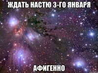 ждать настю 3-го января афигенно