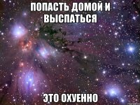 попасть домой и выспаться это охуенно