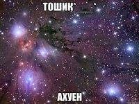 тошик*___* ахуен