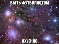 быть футболистом охуенно