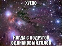 хуево когда с подругой одинаковый голос