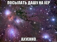 посылать дашу на хер ахуенно