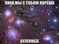 лика,мы с тобою кореша охуенные