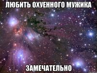 любить охуенного мужика замечательно