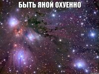 быть яной охуенно 