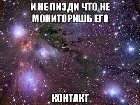 и не пизди что не мониторишь его контакт