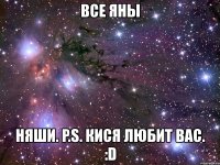 все яны няши. p.s. кися любит вас. :d