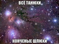 всё танюхи конченые шлюхи