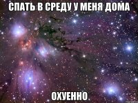 спать в среду у меня дома охуенно