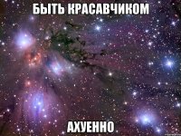 быть красавчиком ахуенно