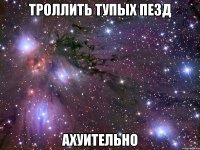 троллить тупых пезд ахуительно