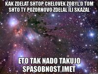 kak zdelat shtop chelovek zobyl o tom shto ty pozornovo zdelal ili skazal eto tak nado takujo spasobnost imet