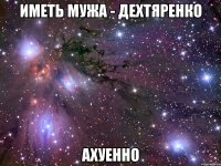 иметь мужа - дехтяренко ахуенно