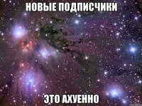 новые подписчики это ахуенно