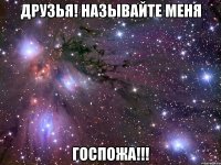 друзья! называйте меня госпожа!!!