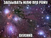 заебывать юлю про рому охуенно