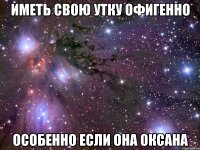 иметь свою утку офигенно особенно если она оксана