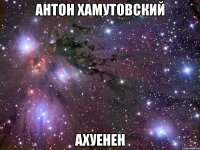 антон хамутовский ахуенен