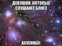 девушки, которые слушают блюз ахуенны!