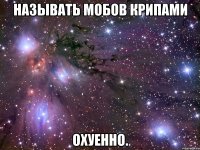 называть мобов крипами охуенно.