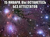 15 января, вы останетесь без аттестатов 