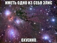 иметь одно из себя элис охуенно