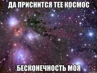 да приснится тее космос бесконечность моя