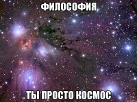 философия ты просто космос