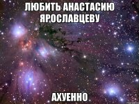 любить анастасию ярославцеву ахуенно