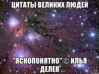 цитаты великих людей "яснопонятно" © илья делев