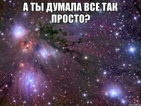 а ты думала все так просто? 