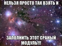 нельзя просто так взять и заполнить этот сраный модуль!!!