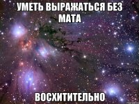 уметь выражаться без мата восхитительно