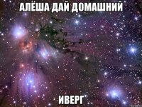 алёша дай домашний иверг