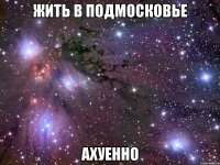 жить в подмосковье ахуенно