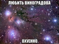 любить виноградова охуенно